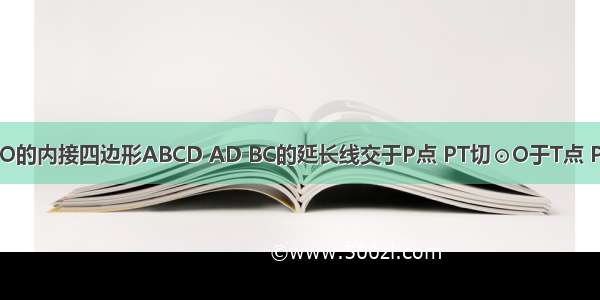 已知如图 ⊙O的内接四边形ABCD AD BC的延长线交于P点 PT切⊙O于T点 PT=6 PC=4 