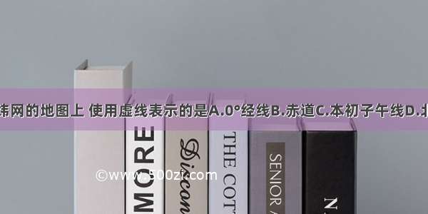 在有经纬网的地图上 使用虚线表示的是A.0°经线B.赤道C.本初子午线D.北回归线