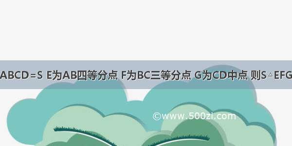 已知S矩形ABCD=S E为AB四等分点 F为BC三等分点 G为CD中点 则S△EFG=A.B.C.D.