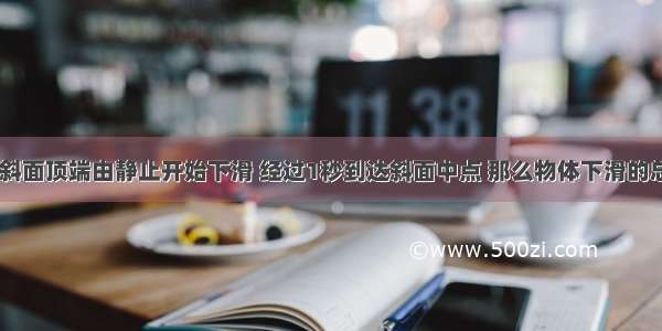 物体从光滑斜面顶端由静止开始下滑 经过1秒到达斜面中点 那么物体下滑的总时间是A.2