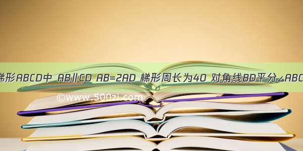 如图 等腰梯形ABCD中 AB∥CD AB=2AD 梯形周长为40 对角线BD平分∠ABC 求梯形的