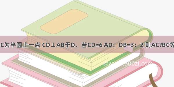 如图 AB为半圆的直径 C为半圆上一点 CD⊥AB于D．若CD=6 AD：DB=3：2 则AC?BC等于A.15B.30C.60D.90