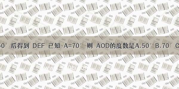 △ABC绕点O旋转50°后得到△DEF．已知∠A=70° 则∠AOD的度数是A.50°B.70°C.130°D.110°