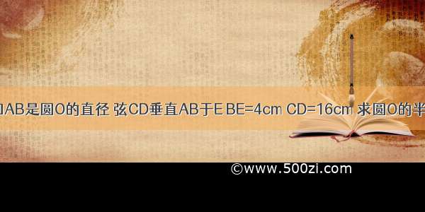 已知AB是圆O的直径 弦CD垂直AB于E BE=4cm CD=16cm 求圆O的半径．