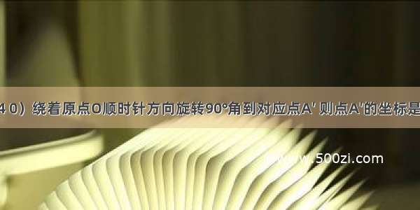 将点A（4 0）绕着原点O顺时针方向旋转90°角到对应点A′ 则点A′的坐标是A.（0 4）