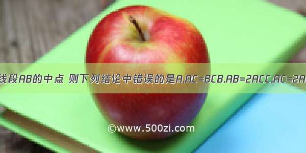 若点C是线段AB的中点 则下列结论中错误的是A.AC=BCB.AB=2ACC.AC=2ABD.BC=