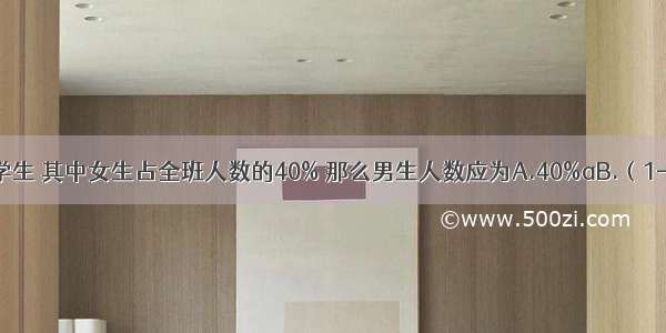 某班共有a名学生 其中女生占全班人数的40% 那么男生人数应为A.40%aB.（1-40%）aC.D.