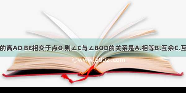 如图 △ABC的高AD BE相交于点O 则∠C与∠BOD的关系是A.相等B.互余C.互补D.不互余 