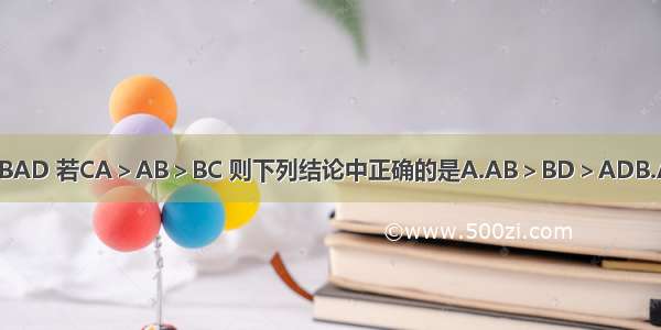 已知：△ABC≌△BAD 若CA＞AB＞BC 则下列结论中正确的是A.AB＞BD＞ADB.AB＞AD＞BDC.