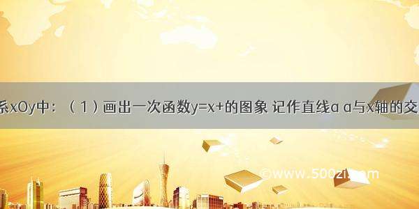 在直角坐标系xOy中：（1）画出一次函数y=x+的图象 记作直线a a与x轴的交点为C；（2