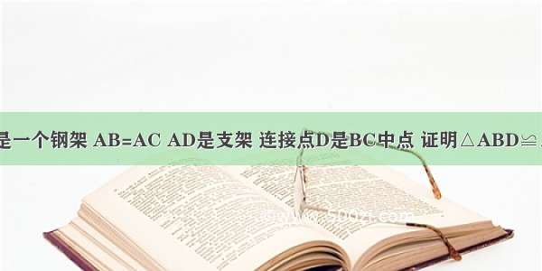 如图 △ABC是一个钢架 AB=AC AD是支架 连接点D是BC中点 证明△ABD≌△ACD最直接