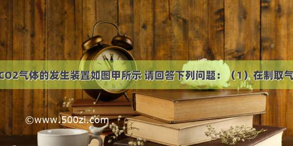 实验室制取CO2气体的发生装置如图甲所示 请回答下列问题：（1）在制取气体的实验中 