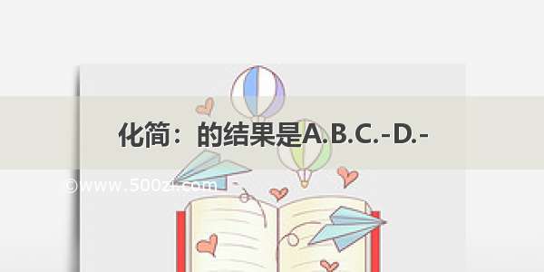 化简：的结果是A.B.C.-D.-