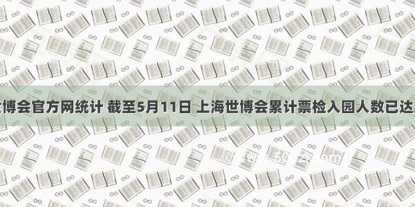 据上海世博会官方网统计 截至5月11日 上海世博会累计票检入园人数已达到17150