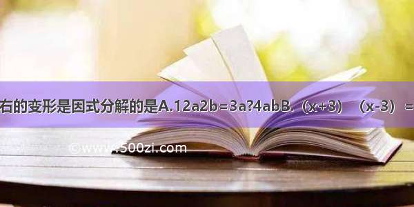 下列等式从左到右的变形是因式分解的是A.12a2b=3a?4abB.（x+3）（x-3）=x2-9C.ax-ay=a