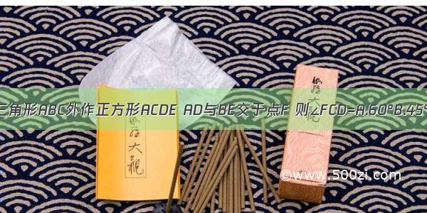 如图 在等边三角形ABC外作正方形ACDE AD与BE交于点F 则∠FCD=A.60°B.45°C.75°D.54°