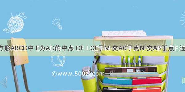 如图 在正方形ABCD中 E为AD的中点 DF⊥CE于M 交AC于点N 交AB于点F 连接EN BM．