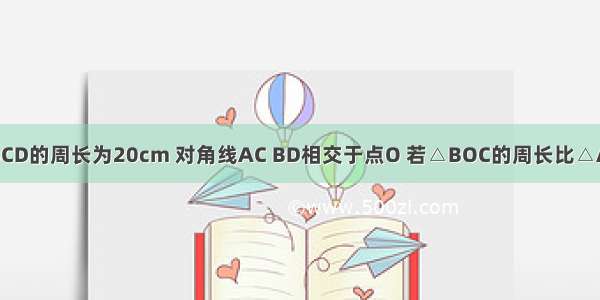 平行四边形ABCD的周长为20cm 对角线AC BD相交于点O 若△BOC的周长比△AOB的周长大2