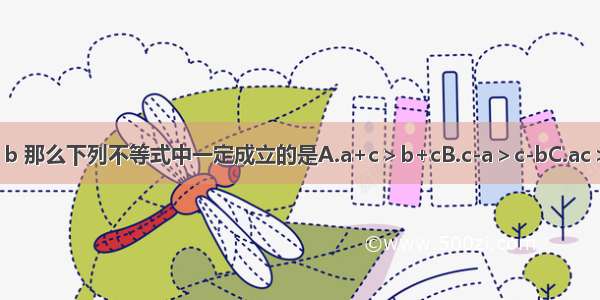 已知a＞b 那么下列不等式中一定成立的是A.a+c＞b+cB.c-a＞c-bC.ac＞bcD.＞