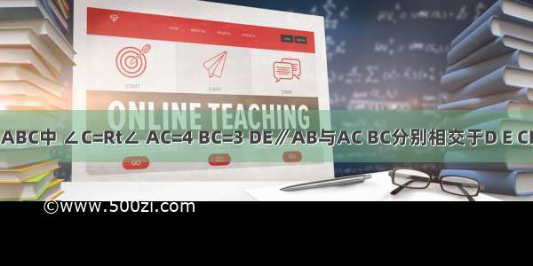 如图 在△ABC中 ∠C=Rt∠ AC=4 BC=3 DE∥AB与AC BC分别相交于D E CF⊥DE于F 