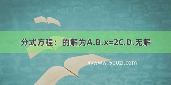 分式方程：的解为A.B.x=2C.D.无解