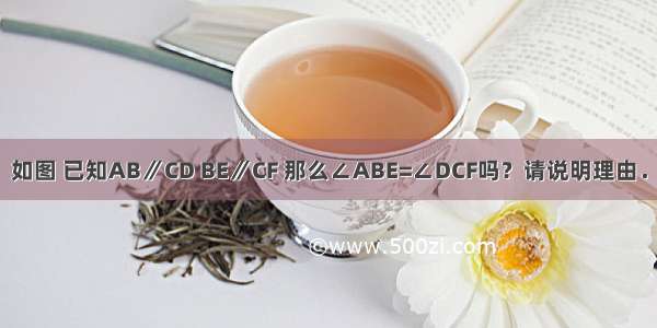 如图 已知AB∥CD BE∥CF 那么∠ABE=∠DCF吗？请说明理由．