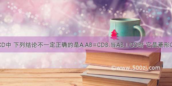 已知 在?ABCD中 下列结论不一定正确的是A.AB=CDB.当AB⊥CD时 它是菱形C.AC=BDD.当