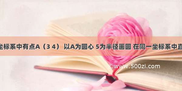 平面直角坐标系中有点A（3 4） 以A为圆心 5为半径画圆 在同一坐标系中直线y=-x与