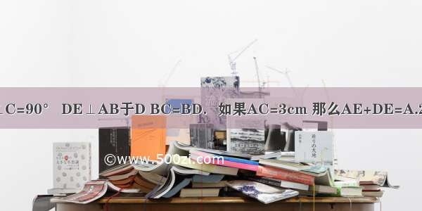 如图所示 在△ABC中 ∠C=90° DE⊥AB于D BC=BD．如果AC=3cm 那么AE+DE=A.2cmB.3cmC.4cmD.5cm