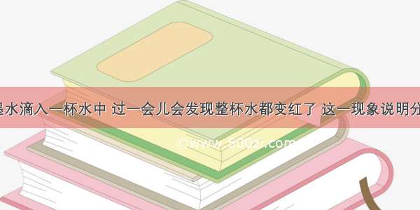 将一滴红墨水滴入一杯水中 过一会儿会发现整杯水都变红了 这一现象说明分子在______