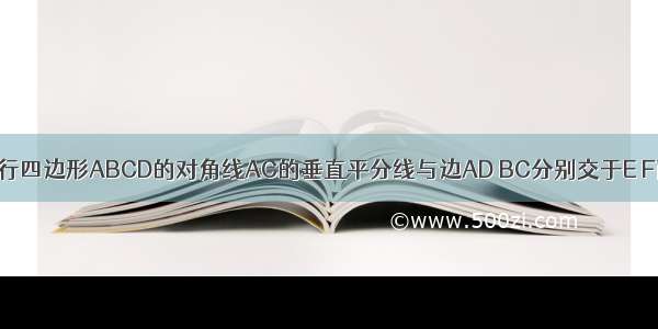 如图 已知平行四边形ABCD的对角线AC的垂直平分线与边AD BC分别交于E F两点 垂足是