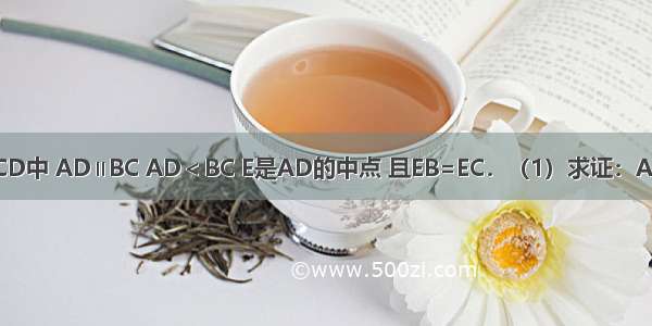 如图 梯形ABCD中 AD∥BC AD＜BC E是AD的中点 且EB=EC．（1）求证：ABCD是等腰梯