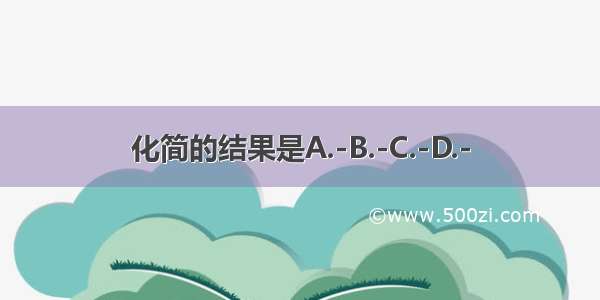 化简的结果是A.-B.-C.-D.-