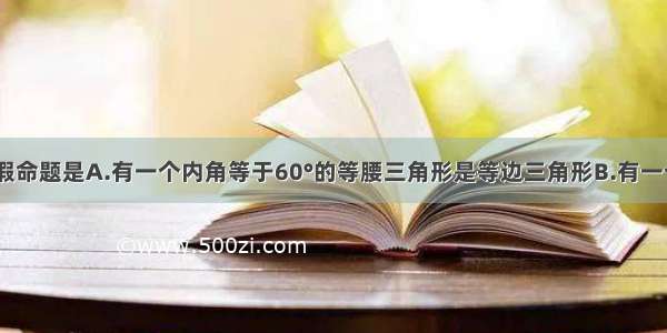 下列命题 假命题是A.有一个内角等于60°的等腰三角形是等边三角形B.有一个角是40° 