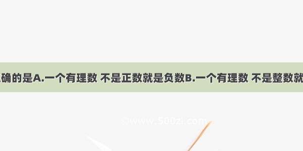 下列说法正确的是A.一个有理数 不是正数就是负数B.一个有理数 不是整数就是分数C.有