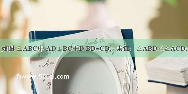 如图 △ABC中 AD⊥BC于D BD=CD．求证：△ABD≌△ACD．