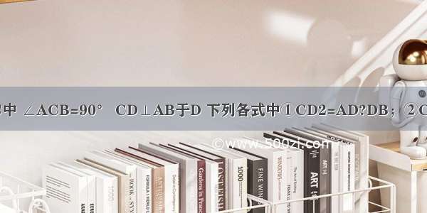 如图 已知△ABC中 ∠ACB=90° CD⊥AB于D 下列各式中①CD2=AD?DB；②CB2=BD?BA；③