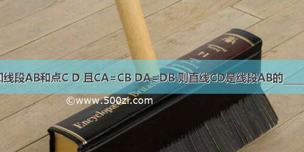 已知线段AB和点C D 且CA=CB DA=DB 则直线CD是线段AB的________．