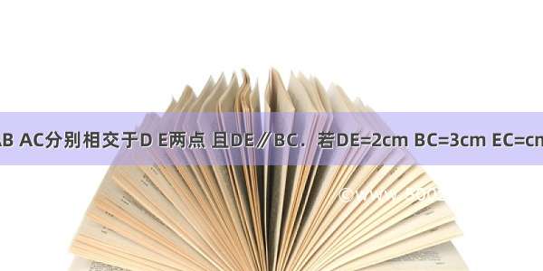 如图 DE与△ABC的边AB AC分别相交于D E两点 且DE∥BC．若DE=2cm BC=3cm EC=cm 则AC等于A.1B.C.D.2