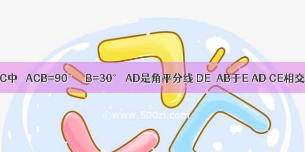 如图 △ABC中 ∠ACB=90° ∠B=30° AD是角平分线 DE⊥AB于E AD CE相交于点H 