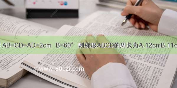 梯形ABCD中 AD∥BC AB=CD=AD=2cm ∠B=60° 则梯形ABCD的周长为A.12cmB.11cmC.10cmD.9cm