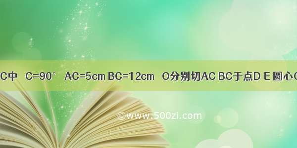 如图 在△ABC中 ∠C=90° AC=5cm BC=12cm ⊙O分别切AC BC于点D E 圆心O在AB上