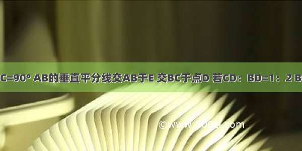 △ABC中 ∠C=90° AB的垂直平分线交AB于E 交BC于点D 若CD：BD=1：2 BC=6cm 则点