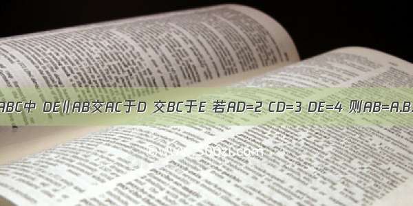 如图 △ABC中 DE∥AB交AC于D 交BC于E 若AD=2 CD=3 DE=4 则AB=A.B.C.D.6