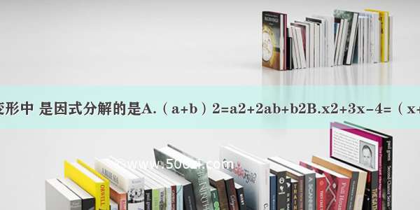 下列从左到右变形中 是因式分解的是A.（a+b）2=a2+2ab+b2B.x2+3x-4=（x+2）（x-2）+3