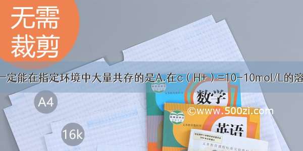 下列各组离子一定能在指定环境中大量共存的是A.在c（H+）=10-10mol/L的溶液中????????