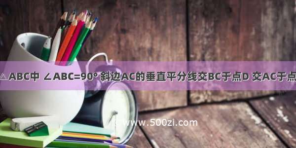 如图 在Rt△ABC中 ∠ABC=90° 斜边AC的垂直平分线交BC于点D 交AC于点E 连接BE．