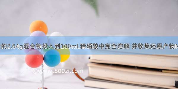 将Mg Cu组成的2.64g混合物投入到100mL稀硝酸中完全溶解 并收集还原产物NO气体（还原