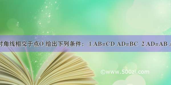 在?ABCD中 对角线相交于点O 给出下列条件：①AB=CD AD=BC ②AD=AB AD∥BC ③AB