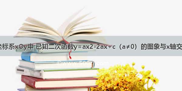 在平面直角坐标系xOy中 已知二次函数y=ax2-2ax+c（a≠0）的图象与x轴交于A B两点（